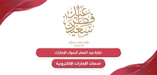 موعد اجازة عيد الفطر للبنوك في الإمارات 2024